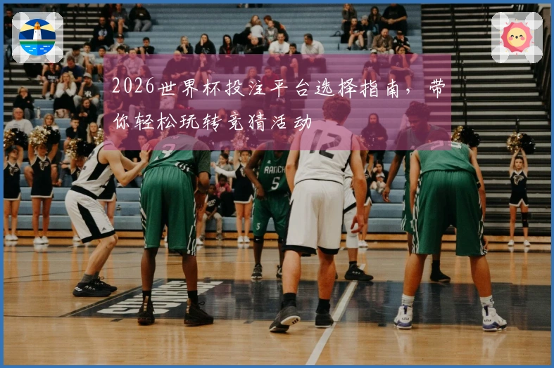 2026世界杯投注平台选择指南，带你轻松玩转竞猜活动