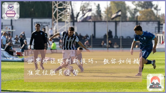 世界杯让球判断技巧，教你如何精准定位胜负走势