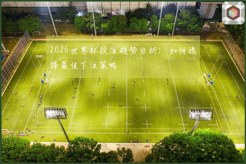 2026世界杯投注趋势分析：如何选择最佳下注策略