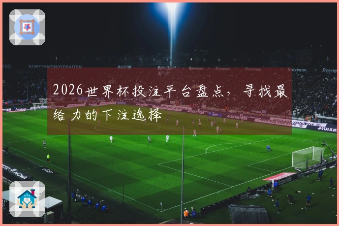 2026世界杯投注平台盘点，寻找最给力的下注选择