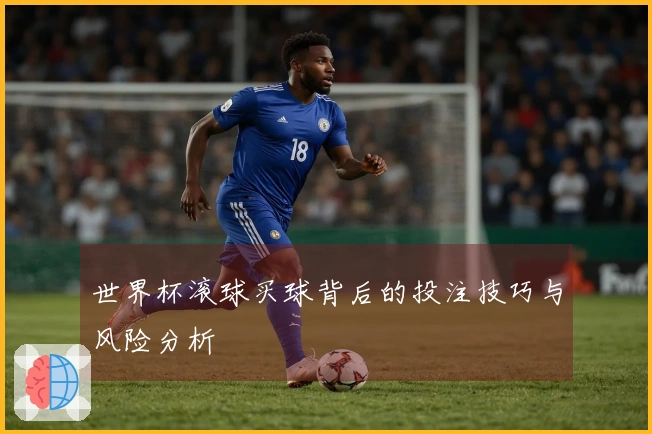 世界杯滚球买球背后的投注技巧与风险分析