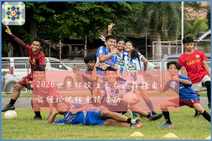 2026世界杯投注平台选择指南，带你轻松玩转竞猜活动