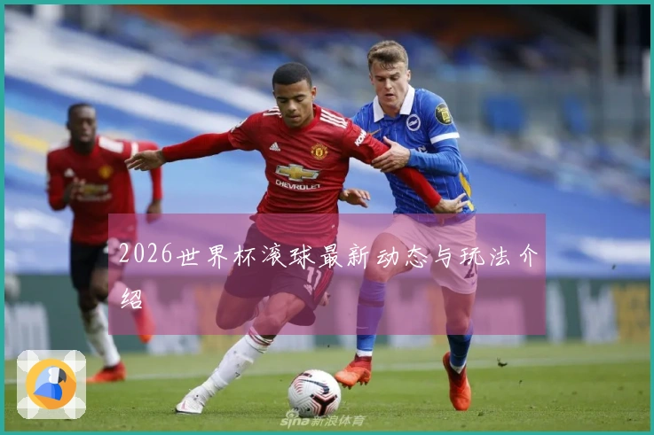 2026世界杯滚球最新动态与玩法介绍